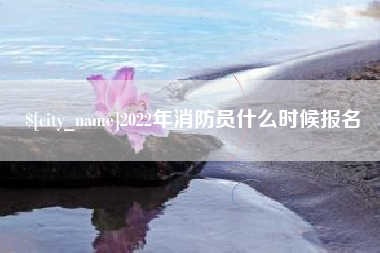 格尔木2022年消防员什么时候报名