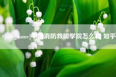 格尔木中国消防救援学院怎么样 知乎