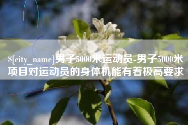 格尔木男子5000米运动员-男子5000米项目对运动员的身体机能有着极高要求