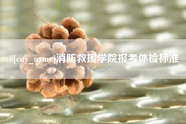 格尔木消防救援学院报考体检标准