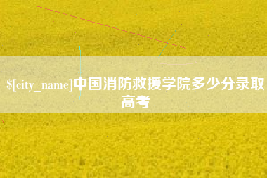 格尔木中国消防救援学院多少分录取高考