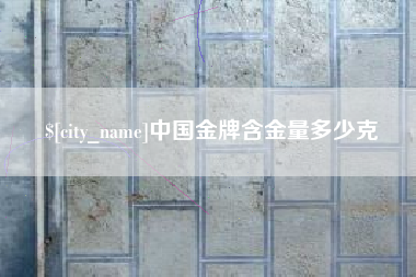 格尔木中国金牌含金量多少克
