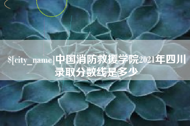 格尔木中国消防救援学院2021年四川录取分数线是多少