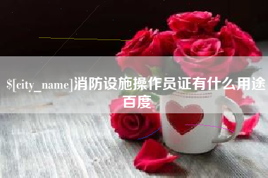 格尔木消防设施操作员证有什么用途百度