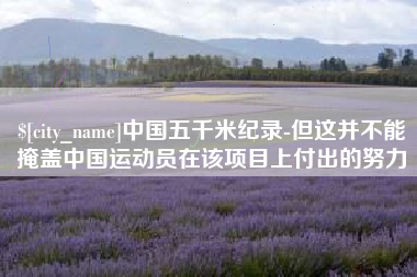 格尔木中国五千米纪录-但这并不能掩盖中国运动员在该项目上付出的努力