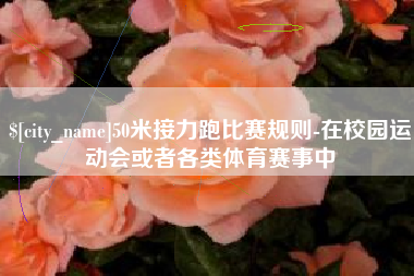 格尔木50米接力跑比赛规则-在校园运动会或者各类体育赛事中