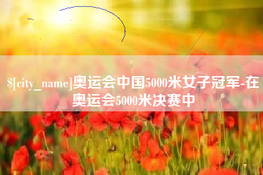 格尔木奥运会中国5000米女子冠军-在奥运会5000米决赛中