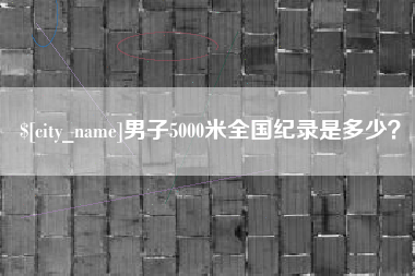 格尔木男子5000米全国纪录是多少？