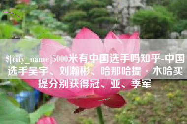 格尔木5000米有中国选手吗知乎-中国选手吴宇、刘瀚彬、哈那哈提·木哈买提分别获得冠、亚、季军
