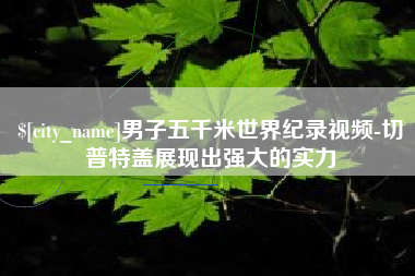 格尔木男子五千米世界纪录视频-切普特盖展现出强大的实力