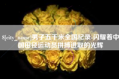 格尔木男子五千米全国纪录-闪耀着中国田径运动员拼搏进取的光辉