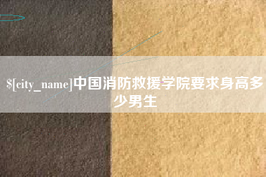 格尔木中国消防救援学院要求身高多少男生