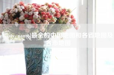 格尔木最全的中国地图和各省地图及各市地图