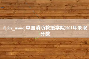 格尔木中国消防救援学院2021年录取分数