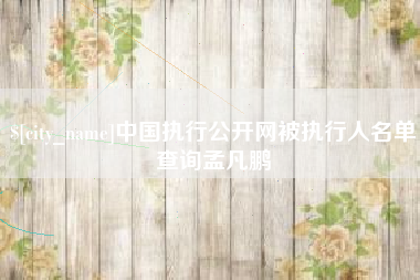 格尔木中国执行公开网被执行人名单查询孟凡鹏
