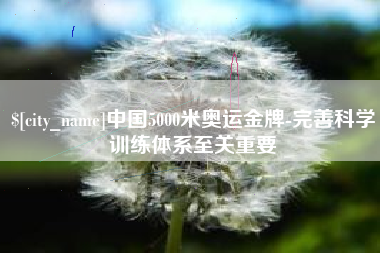 格尔木中国5000米奥运金牌-完善科学训练体系至关重要