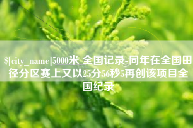 格尔木5000米 全国记录-同年在全国田径分区赛上又以25分56秒5再创该项目全国纪录