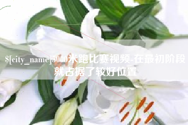 格尔木5000米跑比赛视频-在最初阶段就占据了较好位置