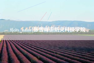 格尔木张雪峰讲防灾科技学院