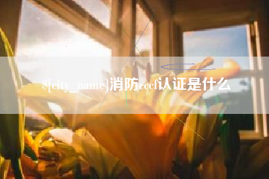 格尔木消防cccf认证是什么