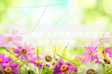 格尔木男子5千米世界纪录-打破了这份长久的宁静