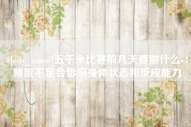 格尔木五千米比赛前几天要做什么-：睡眠不足会影响身体状态和反应能力