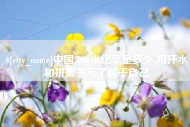 格尔木中国5000米纪录是多少-用汗水和拼搏书写了属于自己