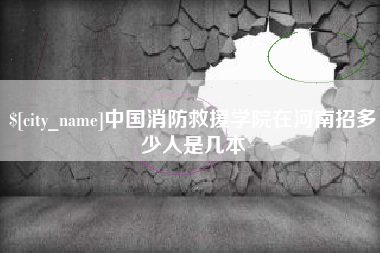 格尔木中国消防救援学院在河南招多少人是几本