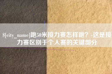 格尔木跑50米接力赛怎样跑？-这是接力赛区别于个人赛的关键部分