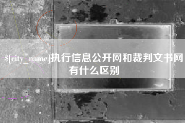 格尔木执行信息公开网和裁判文书网有什么区别