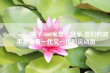 格尔木男子5000米奥运冠军-他们的故事激励着一代又一代的运动员
