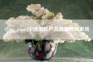 格尔木中国消防产品质量查询系统