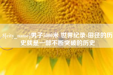 格尔木男子5000米 世界纪录-田径的历史就是一部不断突破的历史