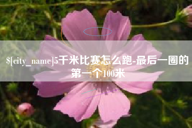 格尔木5千米比赛怎么跑-最后一圈的第一个100米