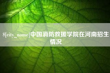 格尔木中国消防救援学院在河南招生情况
