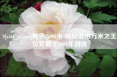 格尔木男子 5000米-原纪录由万米之王贝克勒于2004年创造