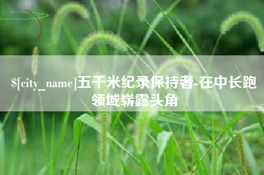 格尔木五千米纪录保持者-在中长跑领域崭露头角