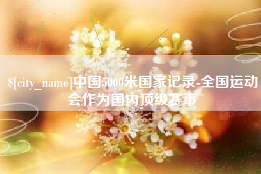 格尔木中国5000米国家记录-全国运动会作为国内顶级赛事