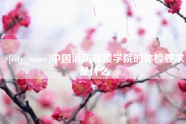 格尔木中国消防救援学院的体检要求是什么