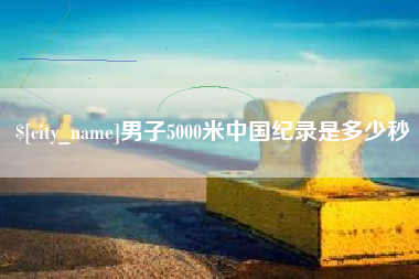 格尔木男子5000米中国纪录是多少秒