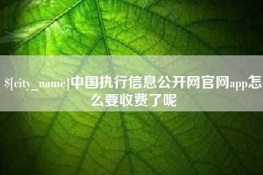 格尔木中国执行信息公开网官网app怎么要收费了呢