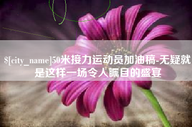 格尔木50米接力运动员加油稿-无疑就是这样一场令人瞩目的盛宴