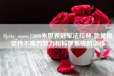 格尔木5000米世界冠军法拉赫-他凭借坚持不懈的努力和科学系统的训练