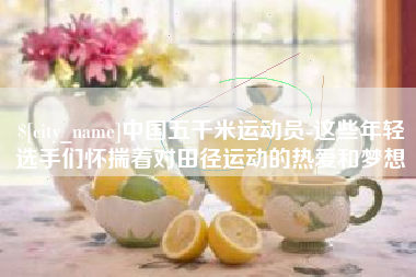 格尔木中国五千米运动员-这些年轻选手们怀揣着对田径运动的热爱和梦想