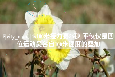 格尔木4x100米接力赛56秒-不仅仅是四位运动员各自100米速度的叠加