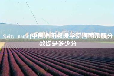 格尔木中国消防救援学院河南录取分数线是多少分