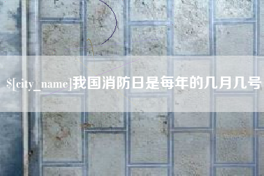 格尔木我国消防日是每年的几月几号