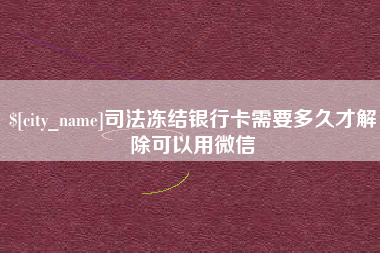 格尔木司法冻结银行卡需要多久才解除可以用微信